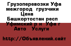 Грузоперевозки Уфа межгород, грузчики › Цена ­ 100 - Башкортостан респ., Уфимский р-н, Уфа г. Авто » Услуги   